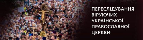 Преследования верующих Украинской Православной Церкви Преследования верующих Украинской Православной Церкви